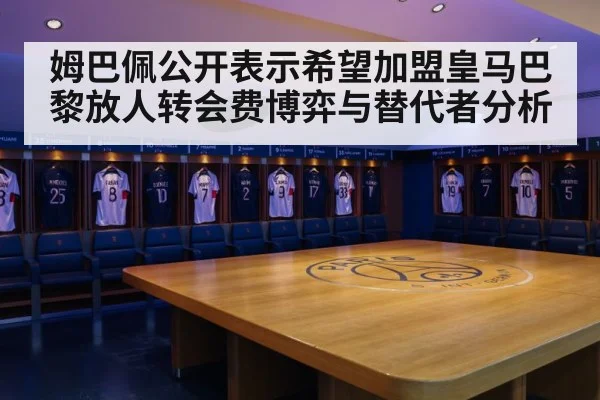 姆巴佩公开表示希望加盟皇马巴黎放人转会费博弈与替代者分析 | jiuyou game