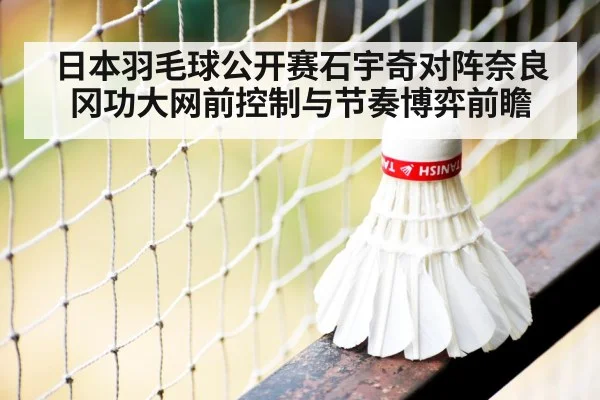 日本羽毛球公开赛石宇奇对阵奈良冈功大网前控制与节奏博弈前瞻 | jiuyou