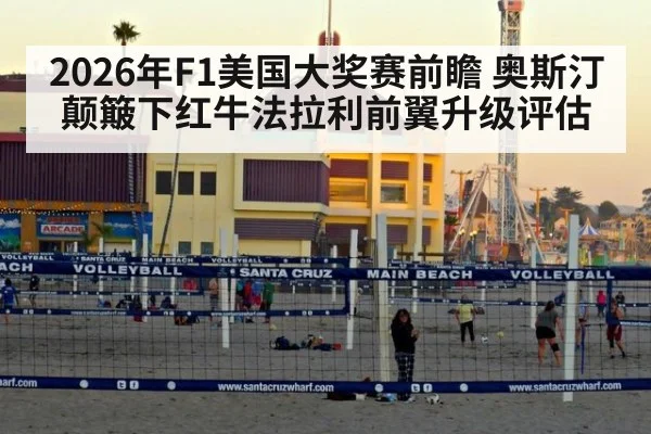 2026年F1美国大奖赛前瞻 奥斯汀颠簸下红牛法拉利前翼升级评估 | jiuyou