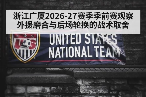 浙江广厦2026-27赛季季前赛观察 外援磨合与后场轮换的战术取舍 | jiuyou game
