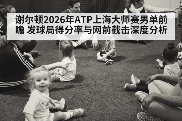 谢尔顿2026年ATP上海大师赛男单前瞻 发球局得分率与网前截击深度分析 | jiuyou