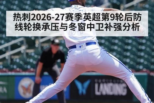热刺2026-27赛季英超第9轮后防线轮换承压与冬窗中卫补强分析 | jiuyou