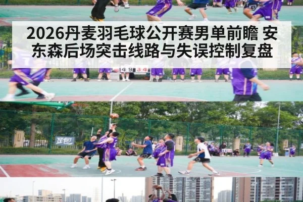 2026丹麦羽毛球公开赛男单前瞻 安东森后场突击线路与失误控制复盘 | jiuyou