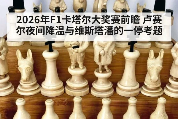2026年F1卡塔尔大奖赛前瞻 卢赛尔夜间降温与维斯塔潘的一停考题